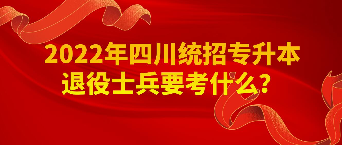 2023年四川統(tǒng)招專升本退役士兵要考什么？