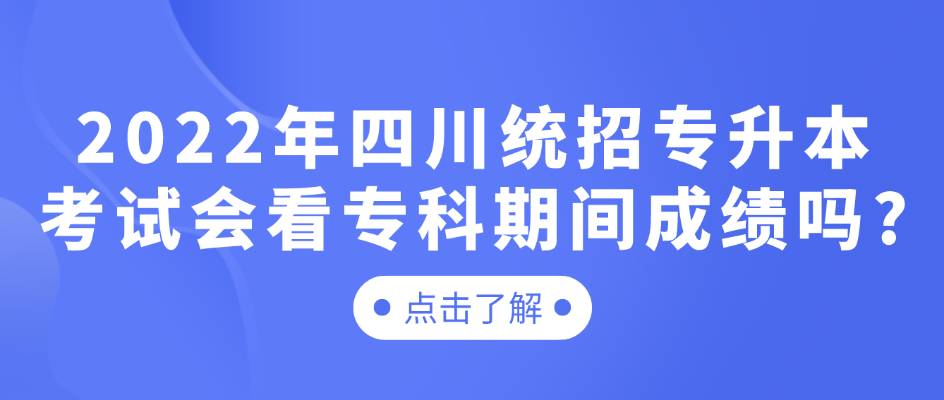 2023年四川統(tǒng)招專升本考試會看?？破陂g成績嗎?