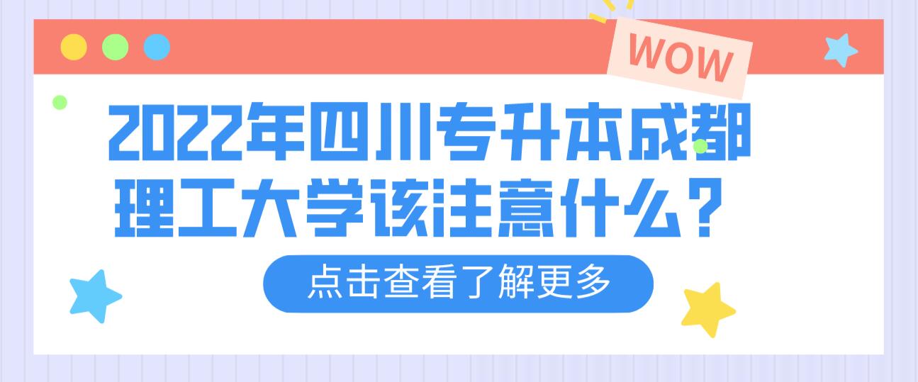 2022年四川專升本成都理工大學(xué)該注意什么？