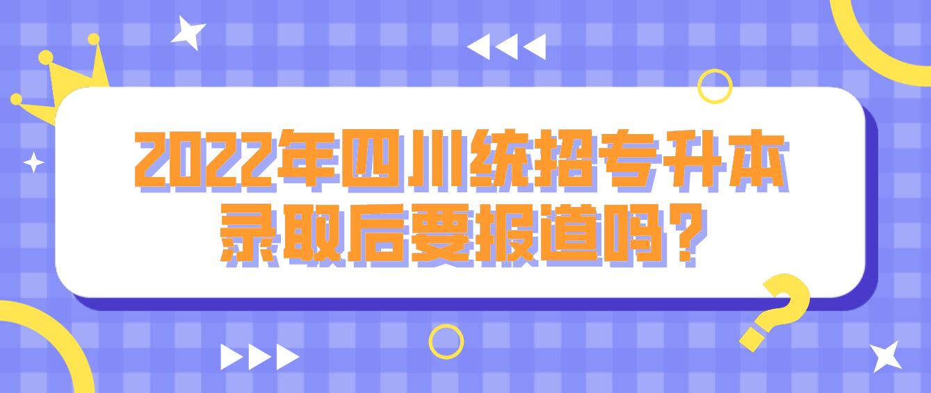 2023年四川統(tǒng)招專(zhuān)升本錄取后要報(bào)道嗎?