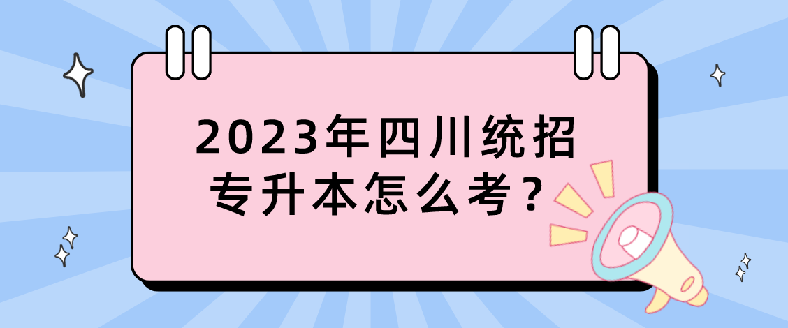 2023年四川統(tǒng)招專(zhuān)升本怎么考？
