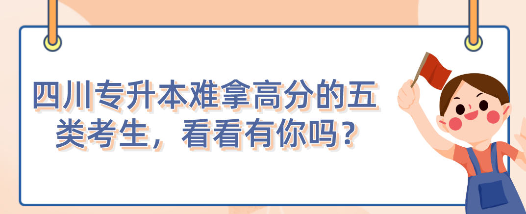四川統(tǒng)招專升本難拿高分的五類考生，看看有你嗎？