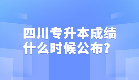 四川統(tǒng)招專升本成績(jī)一般什么時(shí)候公布？