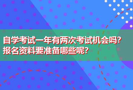 自學(xué)考試一年有兩次考試機(jī)會(huì)嗎？報(bào)名資料要準(zhǔn)備哪些呢？