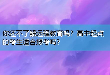 你還不了解遠程教育嗎？高中起點的考生適合報考嗎？