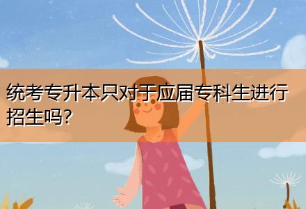 統(tǒng)考專升本只對(duì)于應(yīng)屆?？粕M(jìn)行招生嗎？