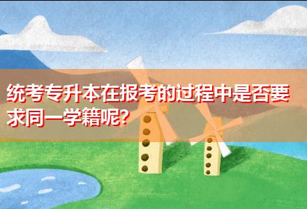 統(tǒng)考專升本在報(bào)考的過程中是否要求同一學(xué)籍呢？