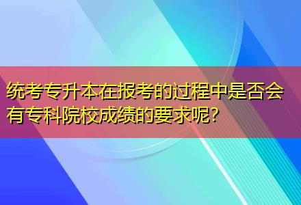 統(tǒng)考專升本在報(bào)考的過(guò)程中是否會(huì)有專科院校成績(jī)的要求呢？