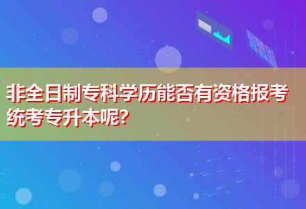 非全日制?？茖W(xué)歷能否有資格報(bào)考統(tǒng)考專升本呢？