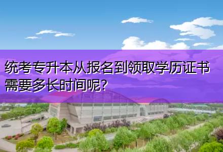 統考專升本從報名到領取學歷證書需要多長時間呢？