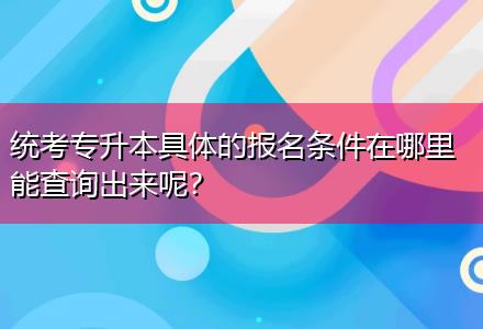 統(tǒng)考專升本具體的報(bào)名條件在哪里能查詢出來呢？