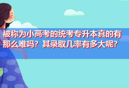 被稱為小高考的統(tǒng)考專升本真的有那么難嗎？其錄取幾率有多大呢？