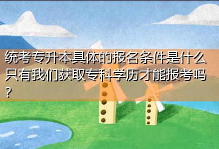統(tǒng)考專升本具體的報名條件是什么只有我們獲取?？茖W(xué)歷才能報考嗎？