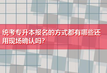 統(tǒng)考專升本報名的方式都有哪些還用現(xiàn)場確認嗎？