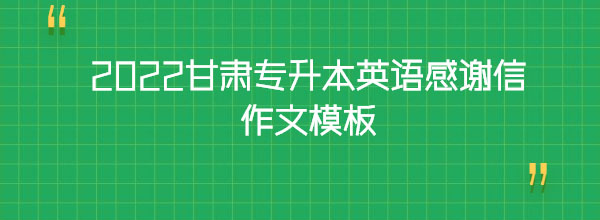 2022甘肅專(zhuān)升本英語(yǔ)感謝信作文模板 2022甘肅專(zhuān)升本英語(yǔ)感謝信作文模板