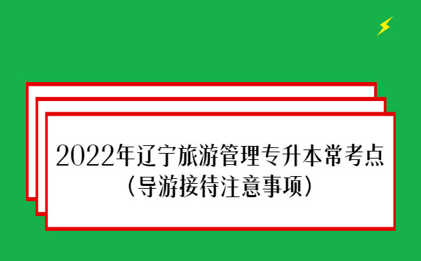 2022年遼寧旅游管理專升本?？键c(導(dǎo)游接待注意事項)
