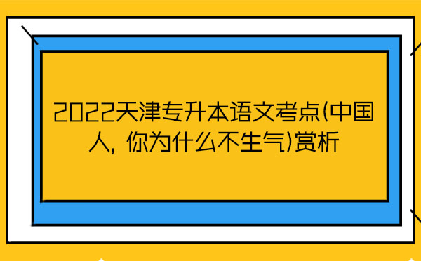 2022天津?qū)Ｉ菊Z文考點(中國人，你為什么不生氣)賞析