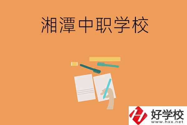 湘潭有哪些不錯的中職學(xué)校？
