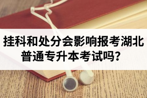 掛科和處分會(huì)影響報(bào)考湖北普通專升本考試嗎？