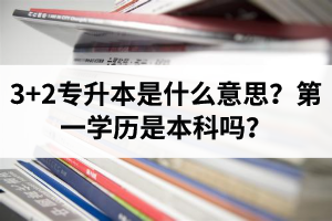 湖北3+2專升本是什么意思？第一學(xué)歷是本科嗎？