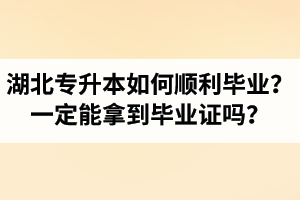 湖北專升本如何順利畢業(yè)？通過入學(xué)考試一定能拿到畢業(yè)證嗎？