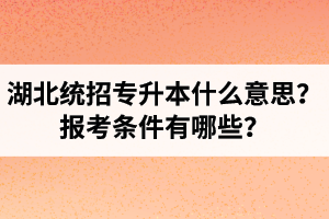 湖北統(tǒng)招專升本什么意思？報(bào)考條件有哪些？