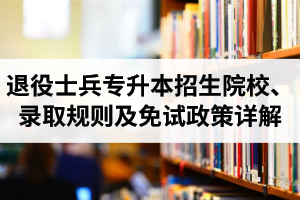 湖北退役士兵專升本招生院校、錄取規(guī)則及免試政策詳解