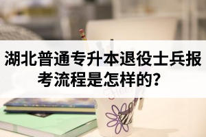 湖北普通專升本退役士兵報考流程是怎樣的？能免試入學(xué)嗎？