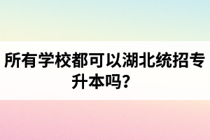 所有學校都可以湖北統(tǒng)招專升本嗎？報考專升本的還有?？飘厴I(yè)證嗎？