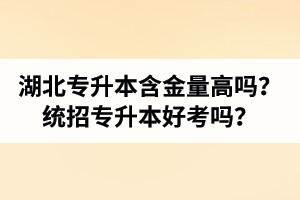 湖北專升本含金量高嗎？統(tǒng)招專升本好考嗎？