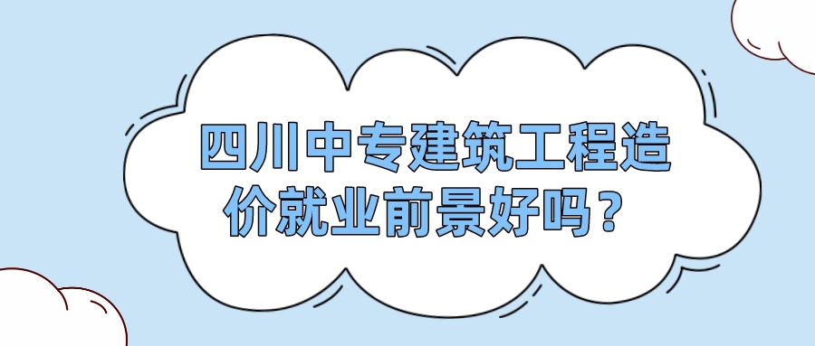 四川中專建筑工程造價(jià)就業(yè)前景好嗎？(圖1)