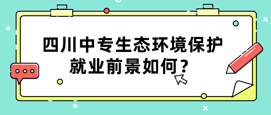 四川中專生態(tài)環(huán)境保護就業(yè)前景如何？(圖1)