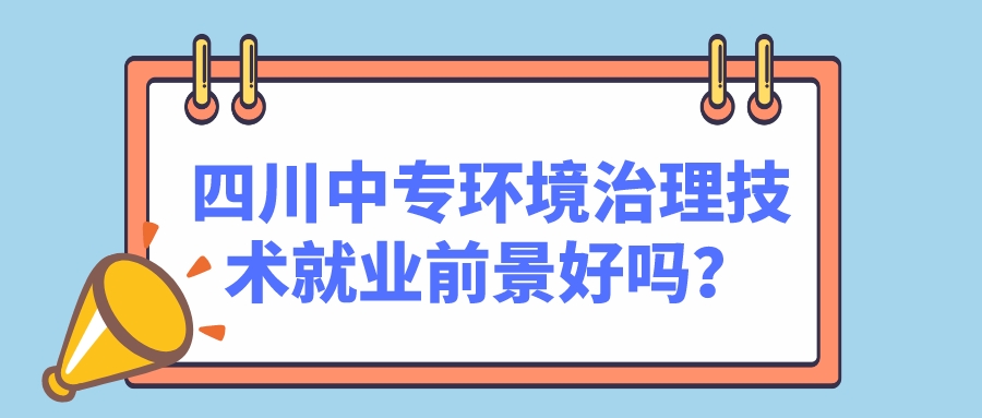 四川中專環(huán)境治理技術(shù)就業(yè)前景好嗎？(圖1)
