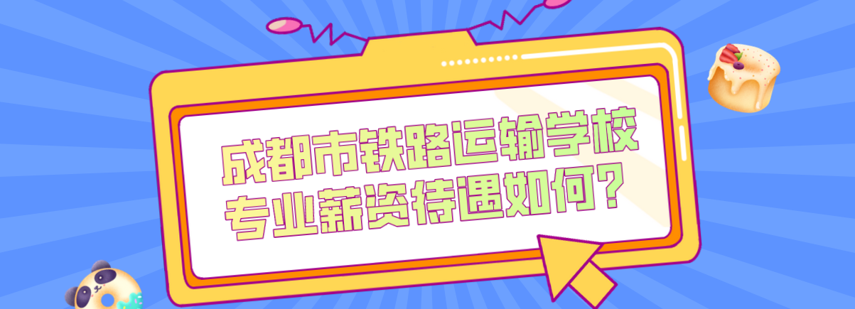成都市鐵路運輸學校專業(yè)薪資待遇如何？(圖1)