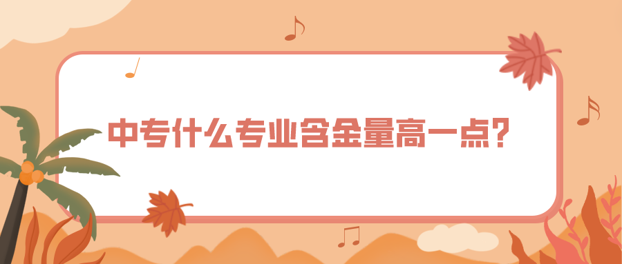中專什么專業(yè)含金量高一點(diǎn)？(圖1)