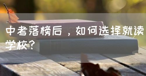中考落榜后，如何選擇就讀學(xué)校？(圖1)