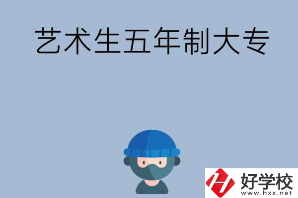 湖南有適合藝術(shù)生學(xué)習(xí)的五年制大專嗎？收費(fèi)貴不貴？