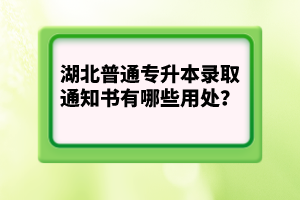 湖北普通專升本錄取通知書有哪些用處？