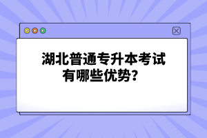 湖北普通專升本考試有哪些優(yōu)勢？