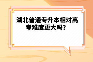 湖北普通專升本相對(duì)高考難度更大嗎？