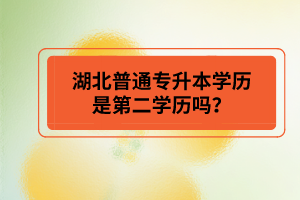 湖北普通專(zhuān)升本學(xué)歷是第二學(xué)歷嗎？