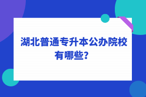湖北普通專升本公辦院校有哪些？