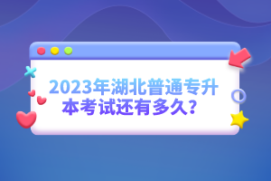 2023年湖北普通專升本考試還有多久？