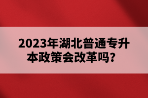 2023年湖北普通專升本政策會(huì)改革嗎？