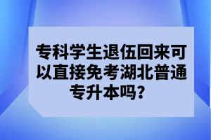 ?？茖W(xué)生退伍回來可以直接免考湖北普通專升本嗎？