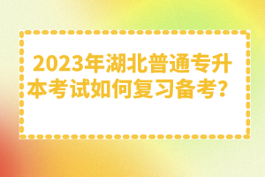 2023年湖北普通專升本考試如何復(fù)習(xí)備考？