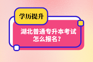 湖北普通專升本考試怎么報名？