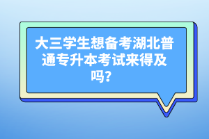 大三學(xué)生想備考湖北普通專升本考試來得及嗎？