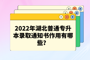 2022年湖北普通專升本錄取通知書作用有哪些？