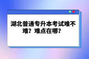 湖北普通專升本考試難不難？難點(diǎn)在哪？